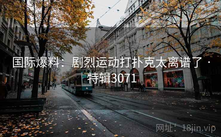 国际爆料：剧烈运动打扑克太离谱了 · 特辑3071