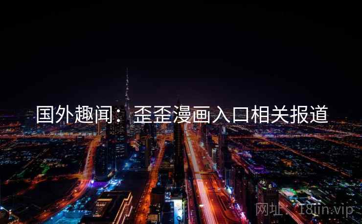 国外趣闻：歪歪漫画入口相关报道