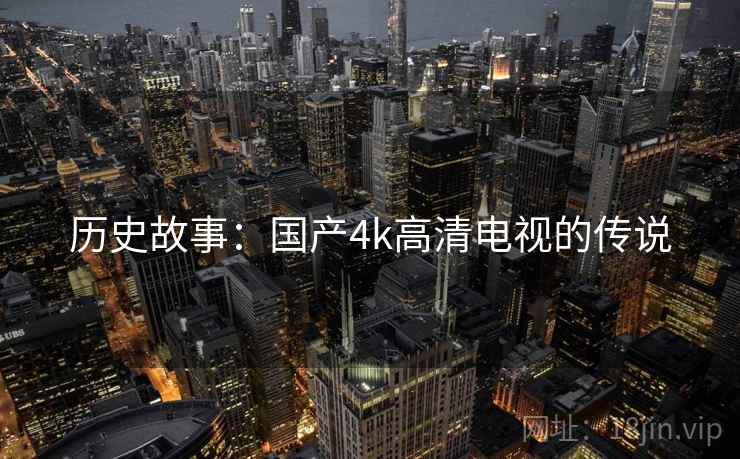 历史故事：国产4k高清电视的传说