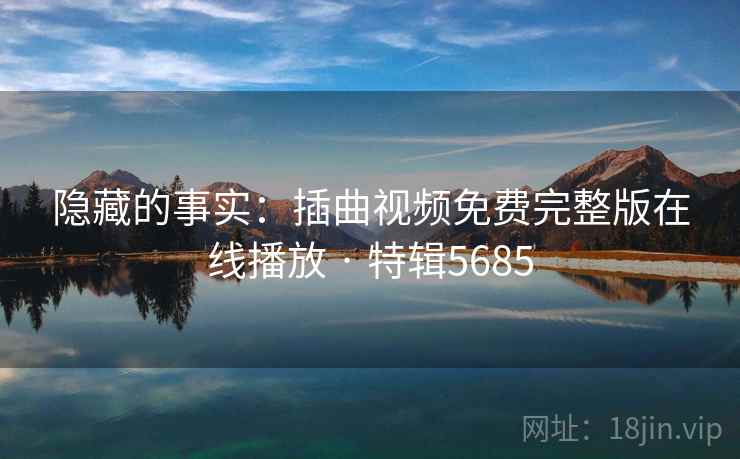 隐藏的事实:插曲视频免费完整版在线播放 · 特辑5685 隐藏的事实:插曲视频免费完整版在线播放 · 特辑5685
