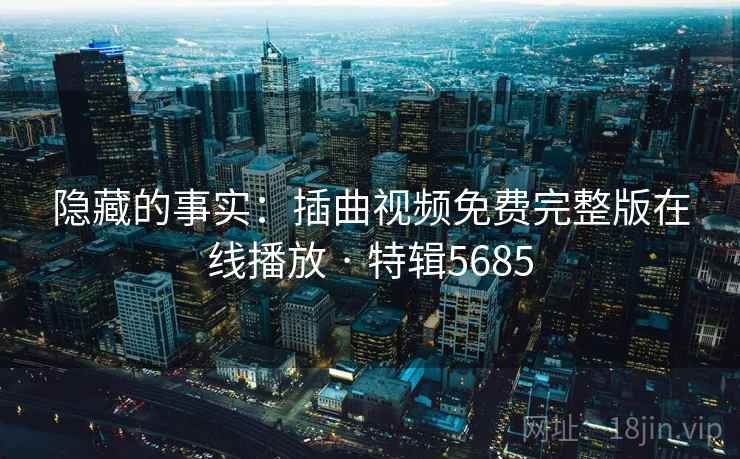 隐藏的事实:插曲视频免费完整版在线播放 · 特辑5685 隐藏的事实:插曲视频免费完整版在线播放 · 特辑5685