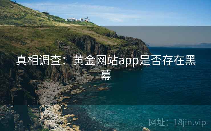 真相调查：黄金网站app是否存在黑幕