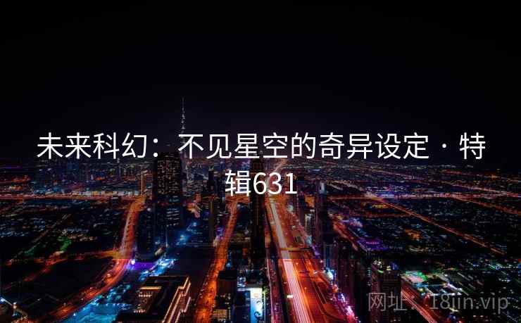 未来科幻：不见星空的奇异设定 · 特辑631