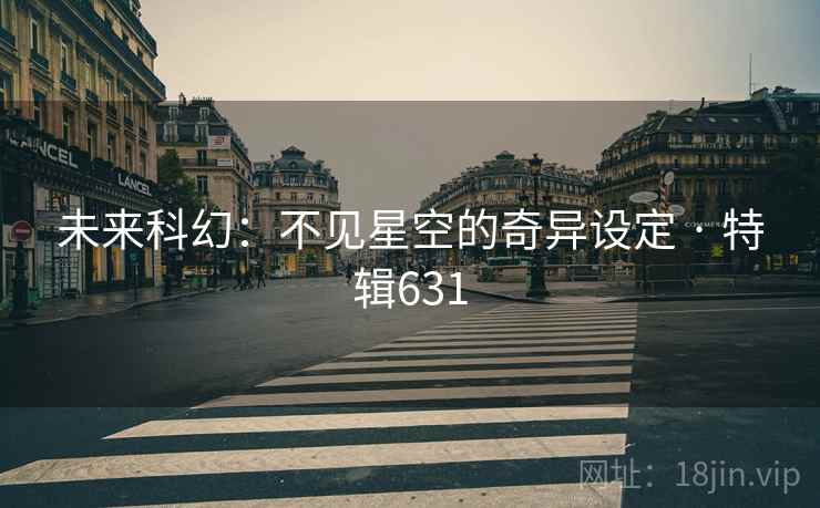 未来科幻：不见星空的奇异设定 · 特辑631