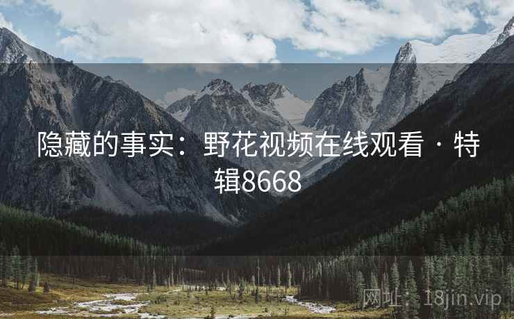 隐藏的事实：野花视频在线观看 · 特辑8668