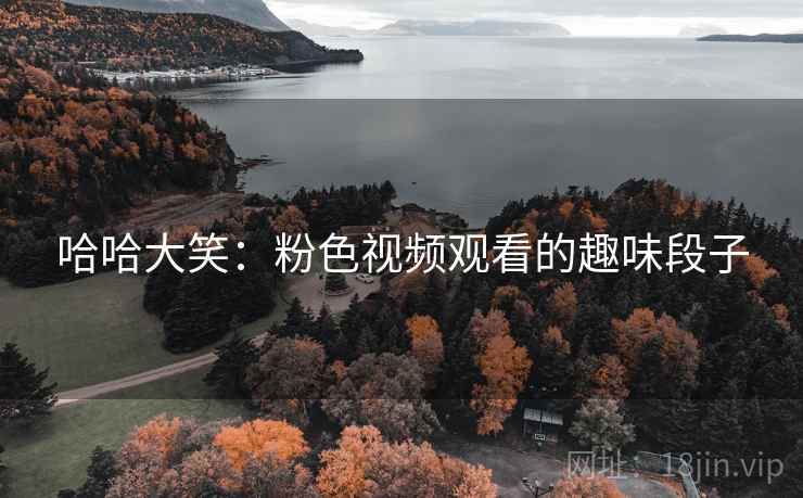 哈哈大笑：粉色视频观看的趣味段子