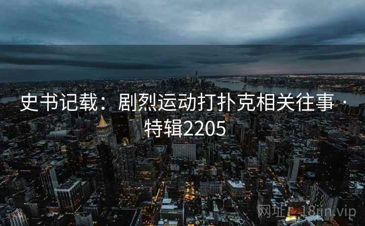 史书记载：剧烈运动打扑克相关往事 · 特辑2205