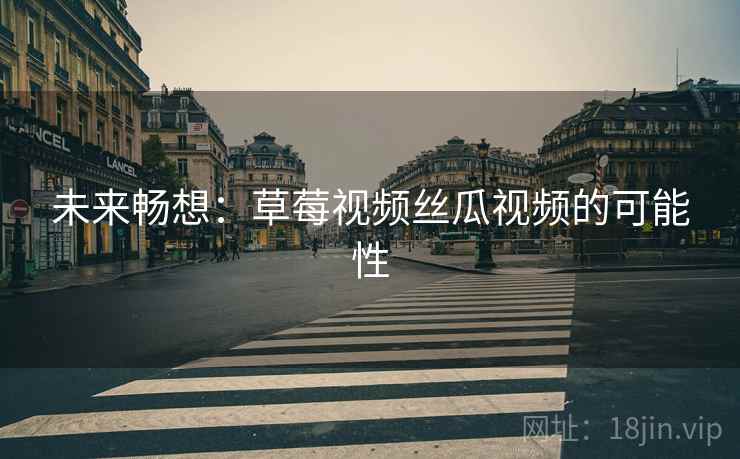 未来畅想：草莓视频丝瓜视频的可能性