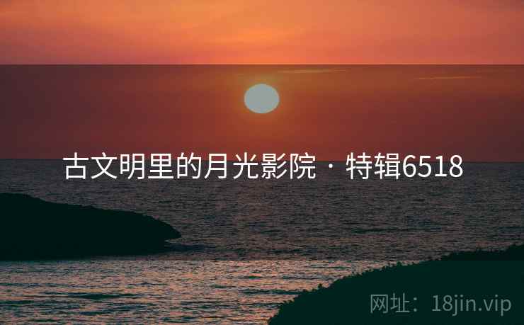 古文明里的月光影院 · 特辑6518
