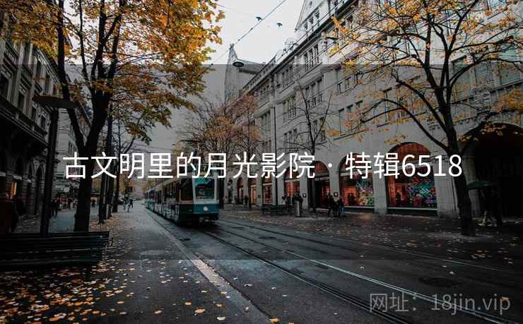 古文明里的月光影院 · 特辑6518