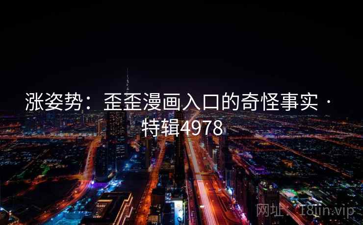 涨姿势：歪歪漫画入口的奇怪事实 · 特辑4978