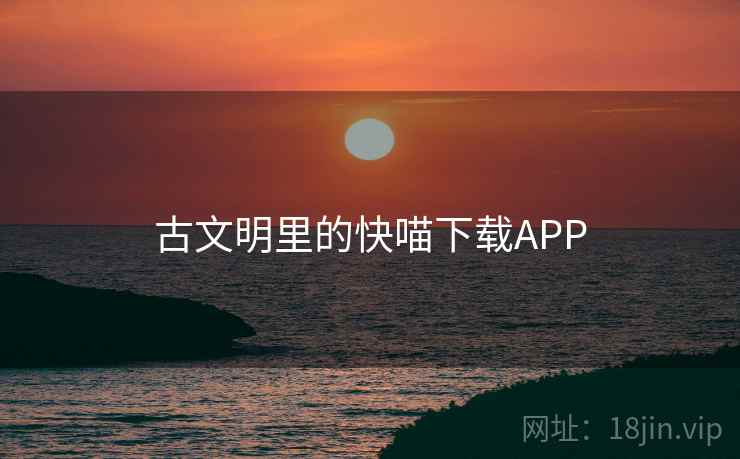 古文明里的快喵下载APP 古文明里的快喵下载APP