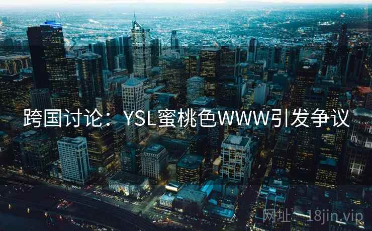 跨国讨论：YSL蜜桃色WWW引发争议
