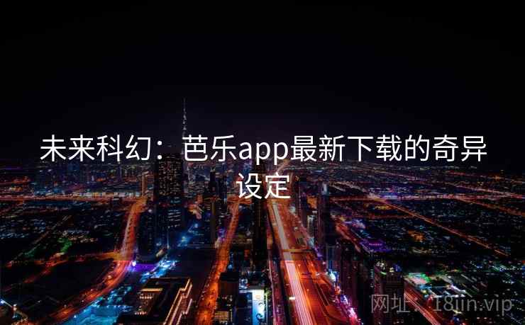 未来科幻：芭乐app最新下载的奇异设定