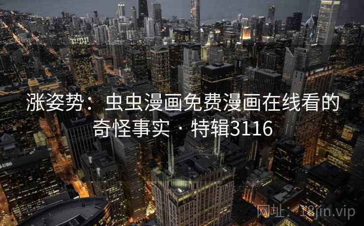 涨姿势:虫虫漫画免费漫画在线看的奇怪事实 · 特辑3116