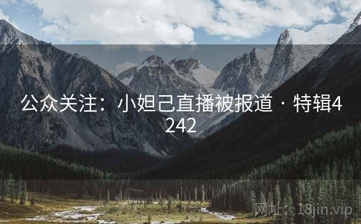 公众关注：小妲己直播被报道 · 特辑4242