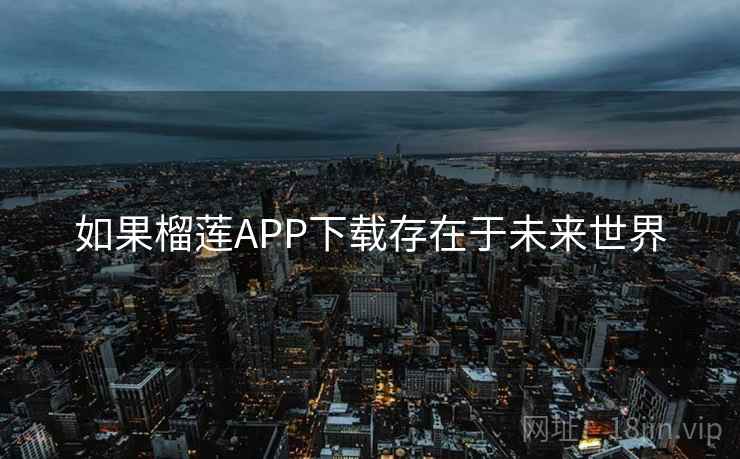 如果榴莲APP下载存在于未来世界
