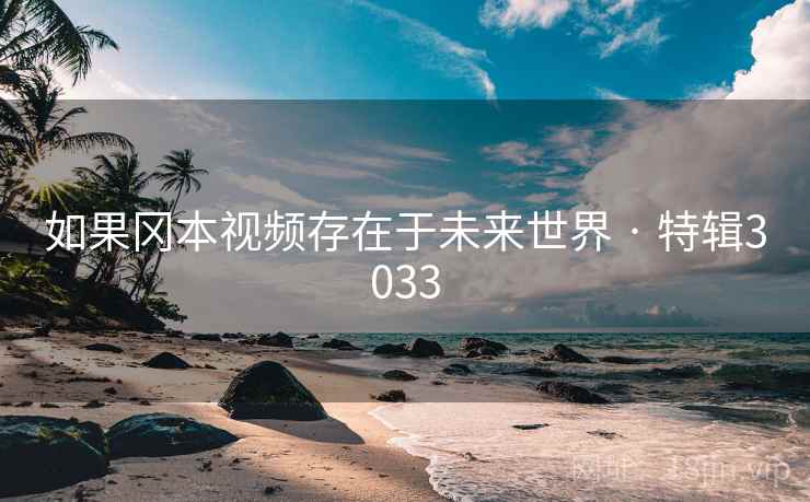 如果冈本视频存在于未来世界 · 特辑3033