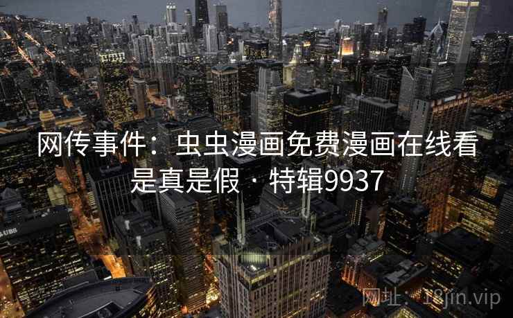 网传事件：虫虫漫画免费漫画在线看是真是假 · 特辑9937