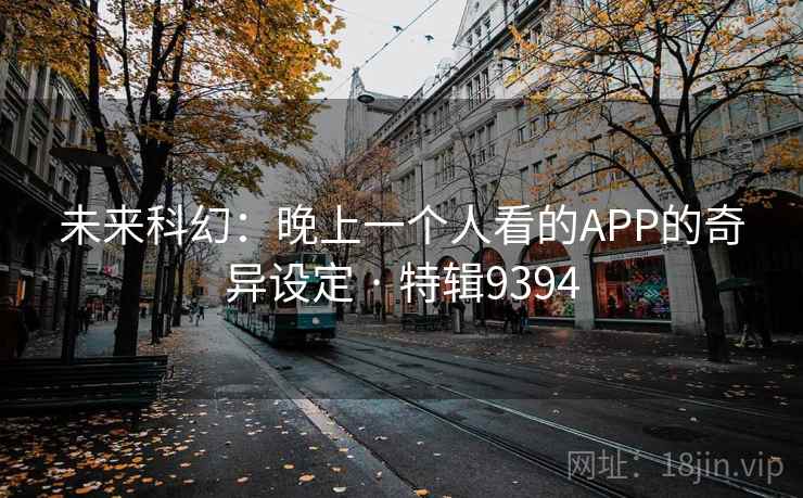 未来科幻：晚上一个人看的APP的奇异设定 · 特辑9394