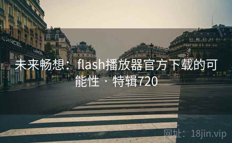 未来畅想:flash播放器官方下载的可能性 · 特辑720 未来畅想:flash播放器官方下载的可能性 · 特辑720