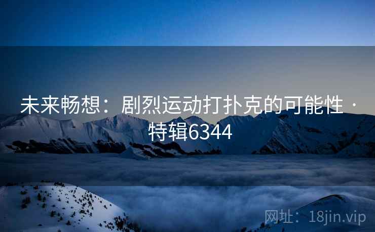 未来畅想：剧烈运动打扑克的可能性 · 特辑6344